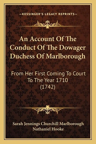 An Account Of The Conduct Of The Dowager Duchess Of Marlborough: From Her First Coming To Court To The Year 1710 (1742)