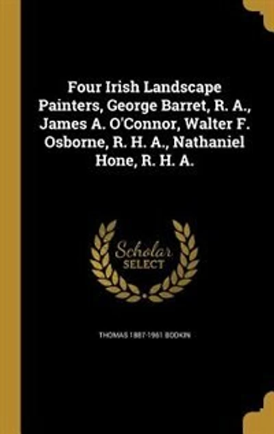 Four Irish Landscape Painters: George Barret, R. A., James An; O'connor, Walter F. Osborne, H. Nathaniel Hone, A (Cla