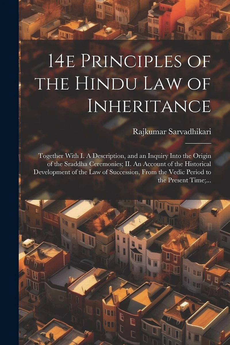 14e Principles of the Hindu Law of Inheritance: Together With I. A Description, and an Inquiry Into the Origin of the Sraddha Ceremonies; II. An Account of the Historical Development of the Law of Succession, From the Vedic Period to the Present Time;...