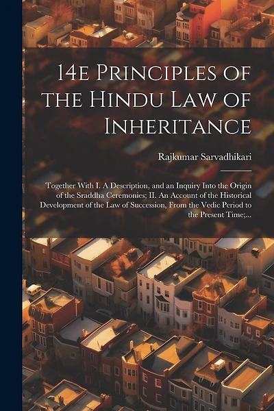 14e Principles of the Hindu Law of Inheritance: Together With I. A Description, and an Inquiry Into the Origin of the Sraddha Ceremonies; II. An Account of the Historical Development of the Law of Succession, From the Vedic Period to the Present Time;...