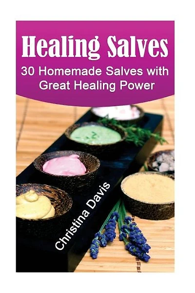 Healing Salves: 30 Homemade Salves with Great Healing Power: (healing salve mtg, healing salve book, healing salve book, herbal remedies)