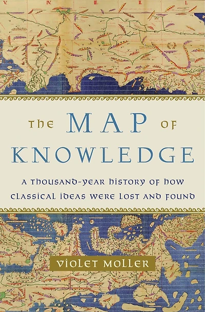 The Map of Knowledge: A Thousand-Year History How Classical Ideas Were Lost and Found