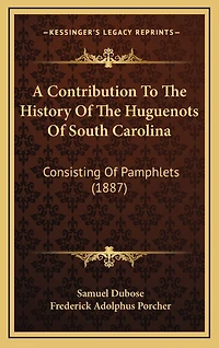 A Contribution To The History Of The Huguenots Of South Carolina: Consisting Of Pamphlets (1887)