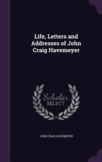 Life, Letters and Addresses of John Craig Havemeyer (Classic Reprint)