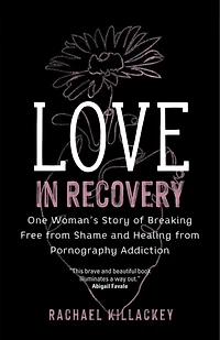 Love Recovery: One Woman's Story of Breaking Free from Shame and Healing Pornography Addiction