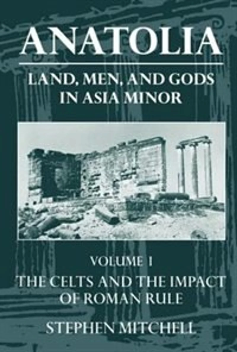 Anatolia: Land, Men, and Gods in Asia Minor Volume I: The Celts and the Impact of Roman Rule: The Celts in Anatolia and the Impact of Roman Rule