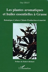 Les plantes aromatiques et huiles essentielles à Grasse: Botanique-Culture-Chimie-Production et marché