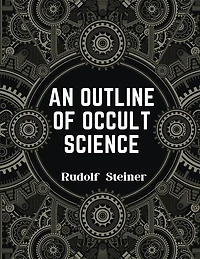 An Outline of Occult Science: Experience the Life-Changing Power of Rudolf Steiner