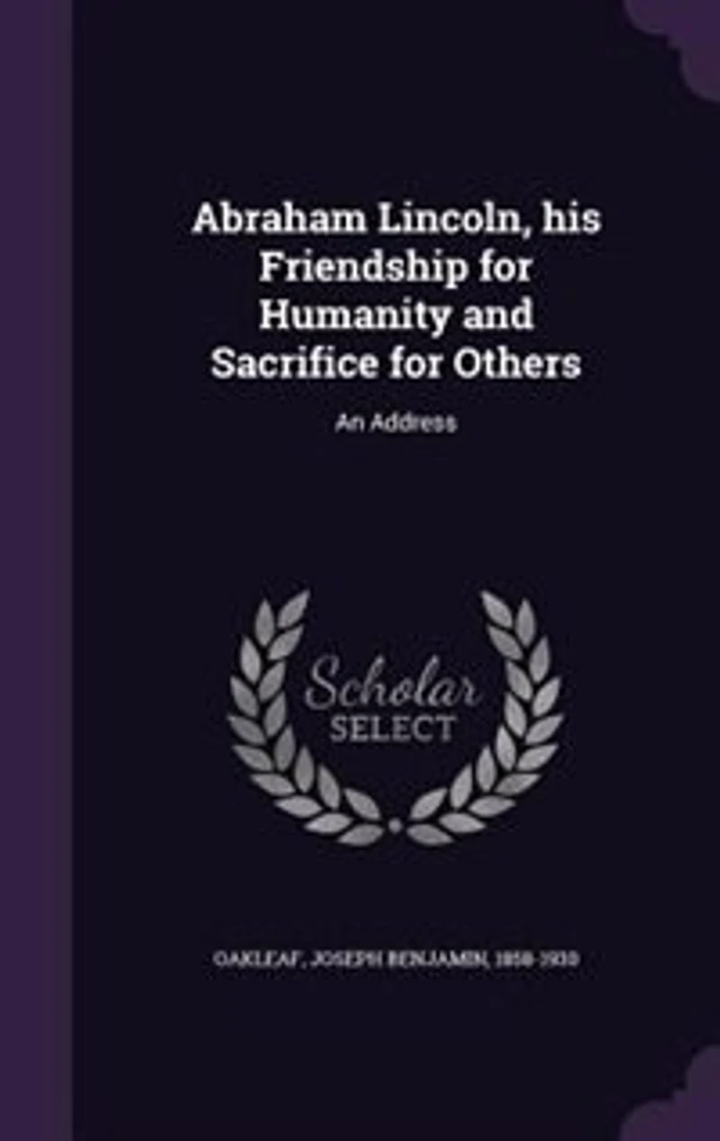 Abraham Lincoln, his Friendship for Humanity and Sacrifice for Others: An Address