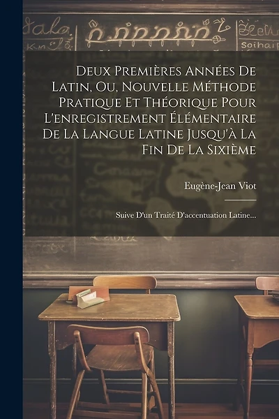 Deux Premières Années De Latin, Ou, Nouvelle Méthode Pratique Et Théorique Pour L'enregistrement Élémentaire De La Langue Latine Jusqu'à La Fin De La Sixième: Suive D'un Traité D'accentuation Latine...
