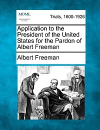 Application To The President Of The United States For The Pardon Of Albert Freeman