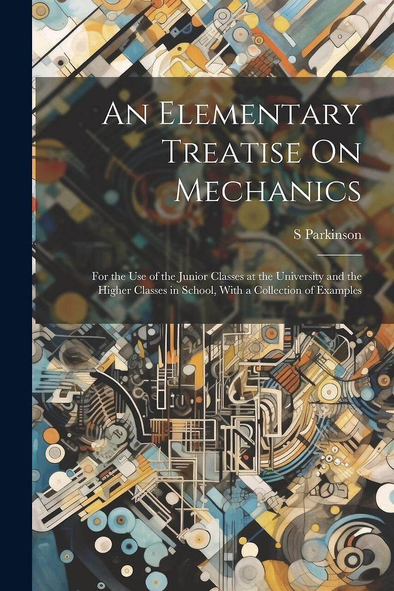 An Elementary Treatise On Mechanics: For the Use of the Junior Classes at the University and the Higher Classes in School, With a Collection of Examples