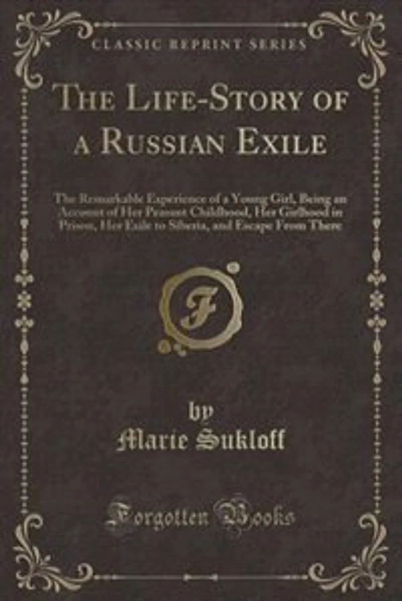 The Life-Story of a Russian Exile: The Remarkable Experience of a Young Girl, Being an Account of Her Peasant Childhood, Her Girlhood