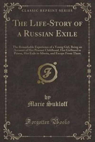 The Life-Story of a Russian Exile: The Remarkable Experience of a Young Girl, Being an Account of Her Peasant Childhood, Her Girlhood