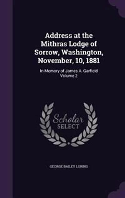Address at the Mithras Lodge of Sorrow, Washington, November, 10, 1881: Memory James A. Garfield Volume 2