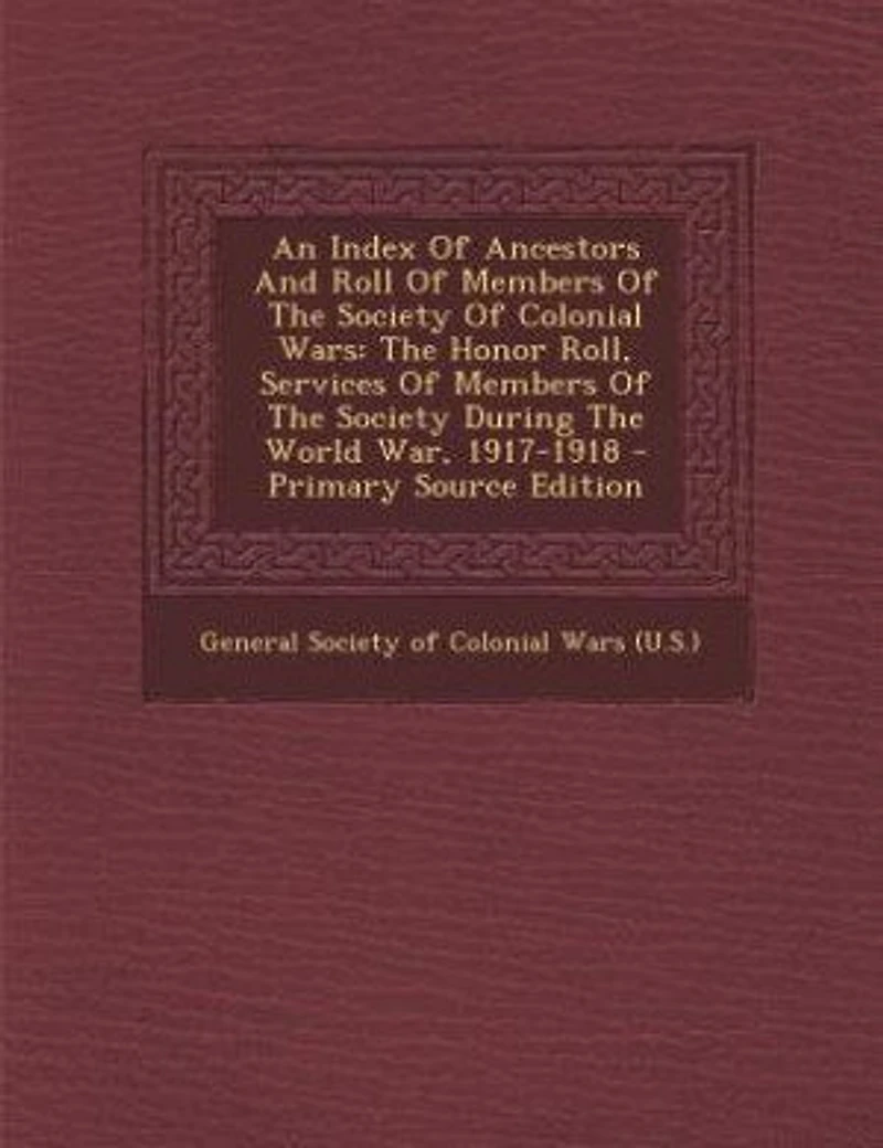 An Index Of Ancestors And Roll Members The Society Colonial Wars: Honor Roll, Services During World War, 1917-1918