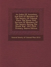 An Index Of Ancestors And Roll Members The Society Colonial Wars: Honor Roll, Services During World War, 1917-1918