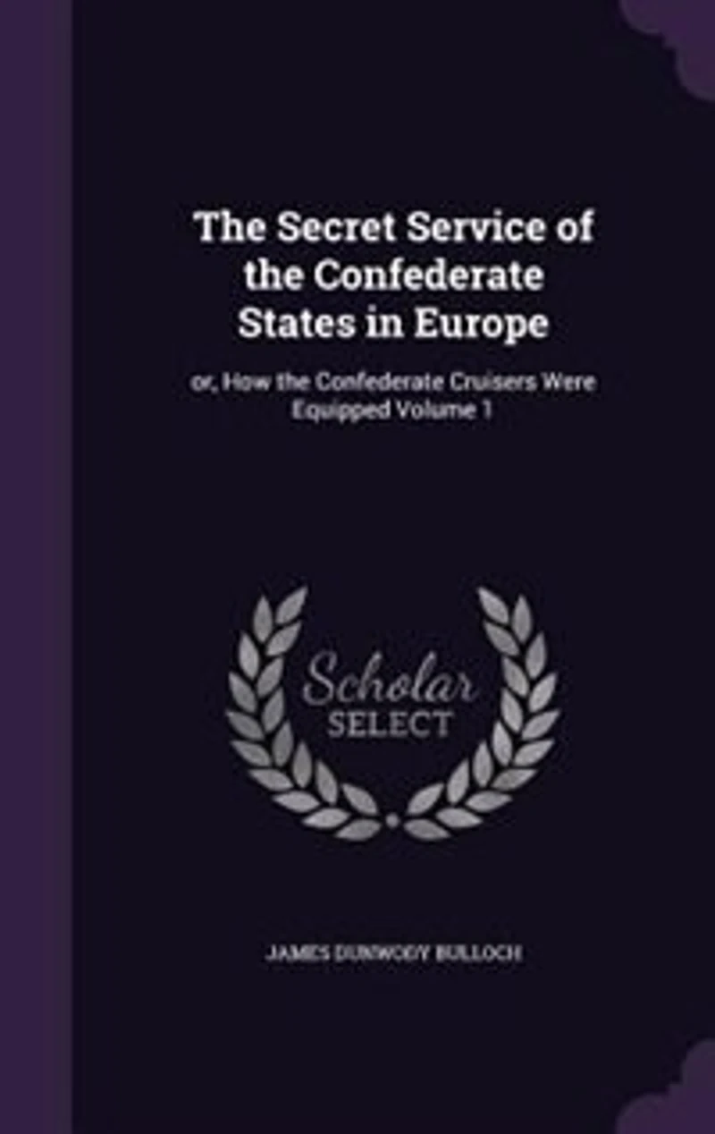 The Secret Service of the Confederate States in Europe: or, How the Confederate Cruisers Were Equipped Volume 1