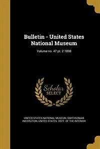 Bulletin - United States National Museum; Volume no. 47 pt. 2 1898