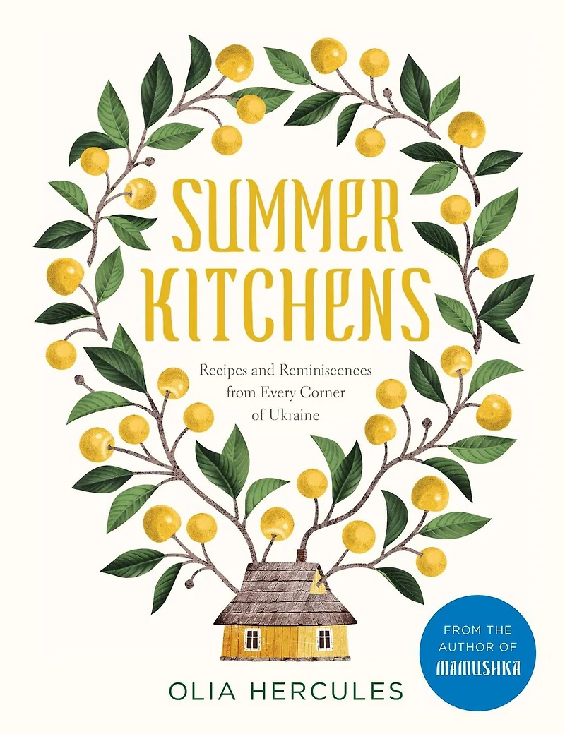 Summer Kitchens: Recipes And Reminiscences From Every Corner Of Ukraine