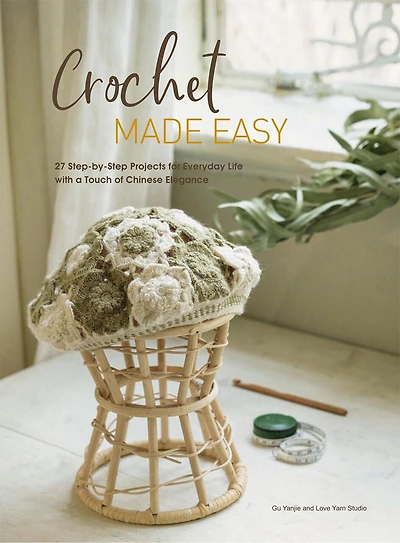 Crochet Made Easy: 27 Step-by-Step Projects for Everyday Life with a Touch of Chinese Elegance