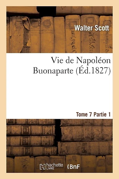 Vie de Napoléon Buonaparte: Précédée d'Un Tableau Préliminaire de la Révolution Française. T. 7, 1