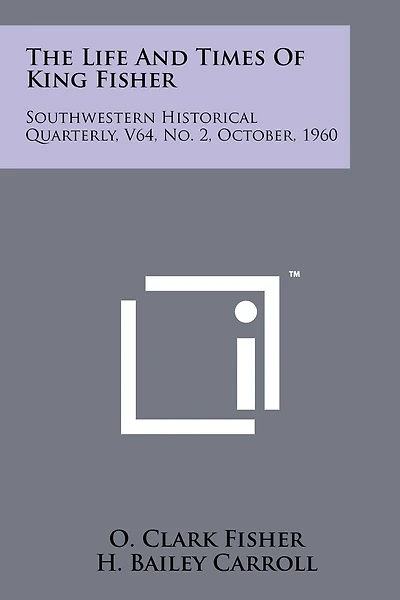 The Life And Times Of King Fisher: Southwestern Historical Quarterly, V64, No. 2, October, 1960