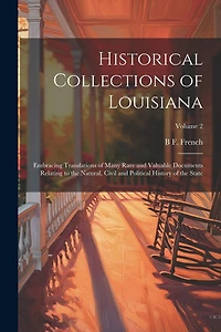 Historical Collections of Louisiana: Embracing Translations of Many Rare and Valuable Documents Relating to the Natural, Civil and Political History of the State; Volume 2