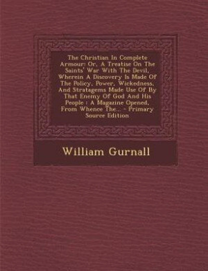 The Christian In Complete Armour: Or, A Treatise On The Saints' War With The Devil, Wherein A Discovery Is Made Of The Policy, Power,