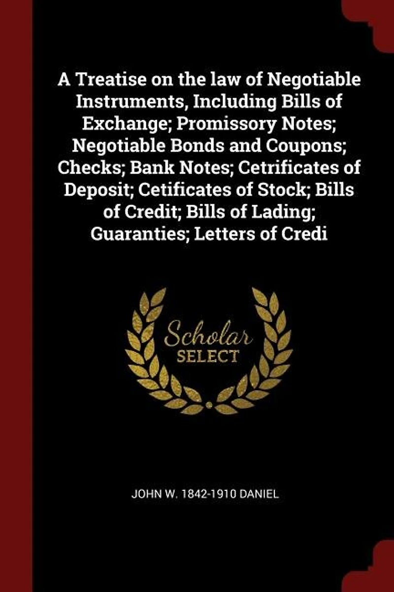 A Treatise on the law of Negotiable Instruments, Including Bills Exchange; Promissory Notes; Bonds and Coupons; Checks; Bank Cetrificates Deposit; Cetificates Stock; Credit; Lading; Guaranties; Letters Credi
