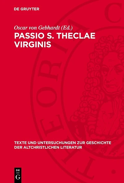 Passio S. Theclae Virginis: Die lateinischen Übersetzungen der Acta Pauli et Theclae nebst Fragmenten, Auszügen und Beilagen