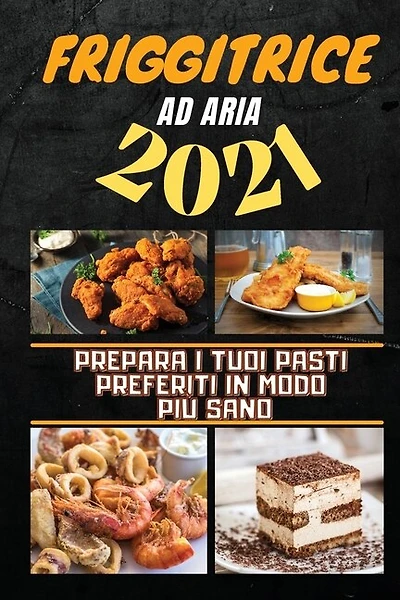 Air Fryer Cookbook 2021: Prepare Every Meal You Desire In An Healthier Way (italian Version)