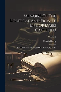 Memoirs Of The Political And Private Life Of James Caulfeild: Earl Of Charlemont, Knight Of St. Patrick, &c.&c.� Volume 2