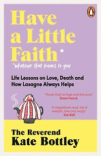 Have A Little Faith: Life Lessons on Love, Death and How Lasagne Always Helps
