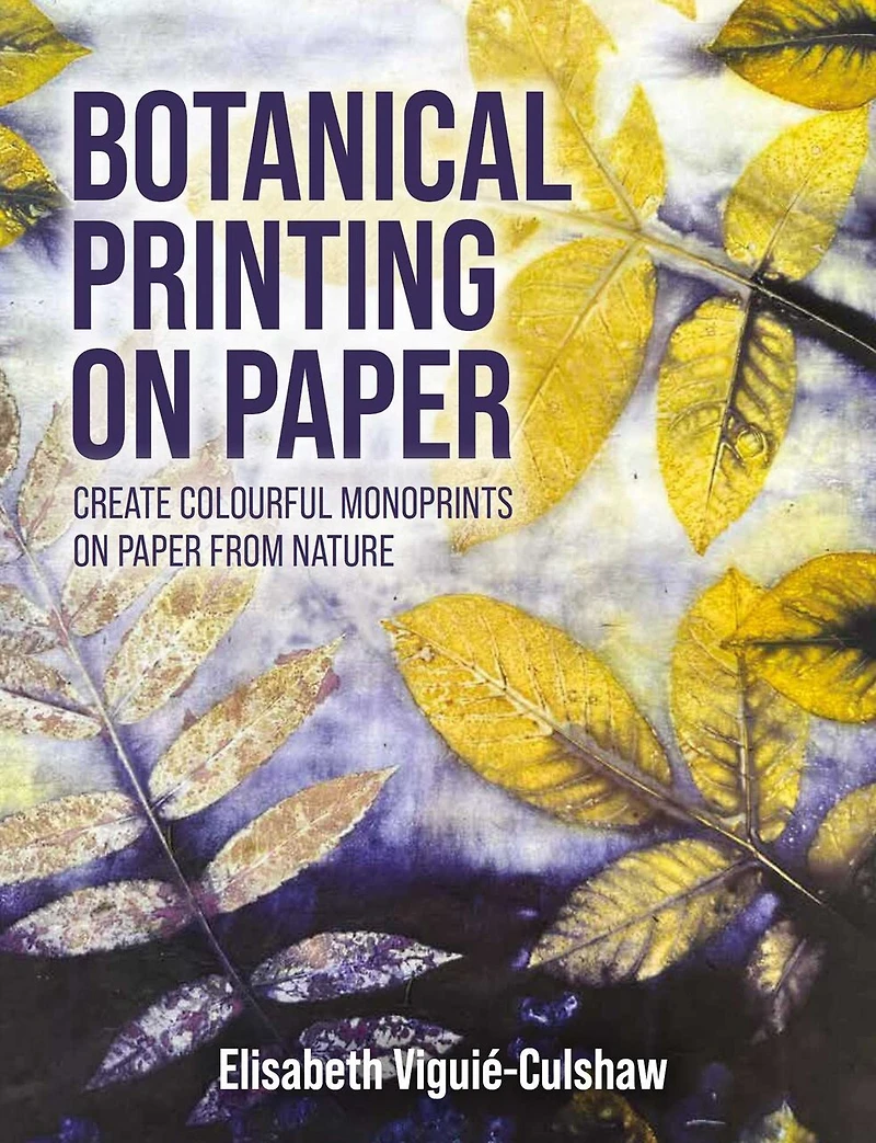 Botanical Printing on Paper: Create Colourful Monoprints Paper From Nature