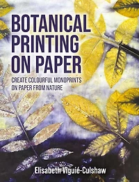 Botanical Printing on Paper: Create Colourful Monoprints Paper From Nature