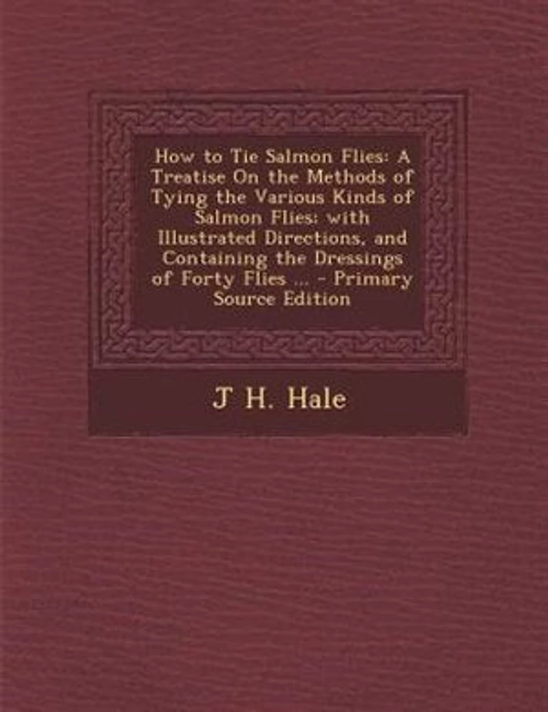 How to Tie Salmon Flies: A Treatise On the Methods of Tying the Various Kinds of Salmon Flies; with Illustrated Directions