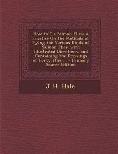 How to Tie Salmon Flies: A Treatise On the Methods of Tying the Various Kinds of Salmon Flies; with Illustrated Directions