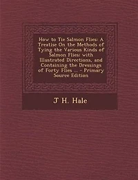 How to Tie Salmon Flies: A Treatise On the Methods of Tying the Various Kinds of Salmon Flies; with Illustrated Directions