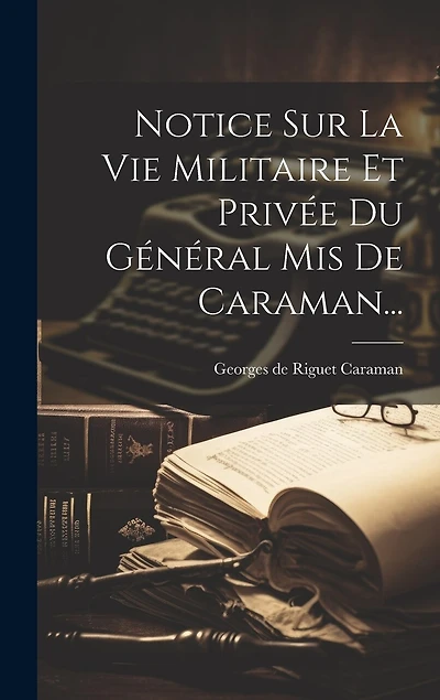 Notice Sur La Vie Militaire Et Privée Du Général Mis De Caraman...