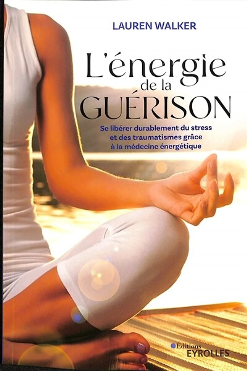 L' énergie de la guérison: se libérer durablement du stress et des traumatismes grâce à médecine énergétique