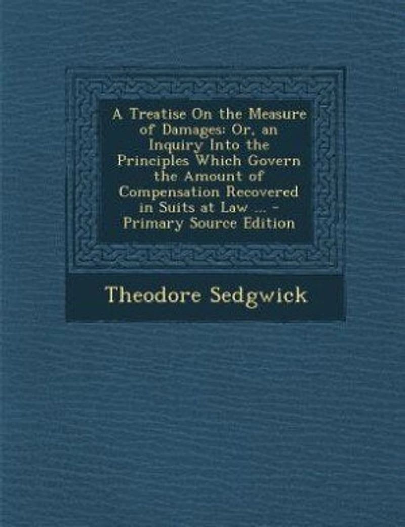 A Treatise on the Measure of Damages: Or an Inquiry Into Principles Which Govern Amount Compensation Recovered Suits at Law