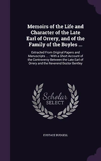 Memoirs of the Life and Character of the Late Earl of Orrery, and of the Family of the Boyles ...: Extracted From Original Papers and Manuscripts ...: With a Short Account of the Controversy Between the Late Earl of Orrery and the Reverend Doctor Bentley