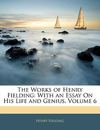 The Works of Henry Fielding: With an Essay On His Life and Genius, Volume 6
