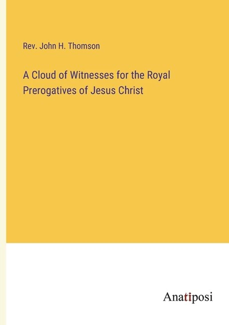A Cloud of Witnesses for the Royal Prerogatives of Jesus Christ