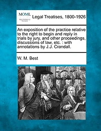 An Exposition of the Practice Relative to Right Begin and Reply, Trials by Jury, Other Proceedings, Discussions law, Etc
