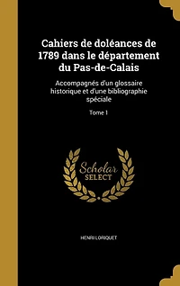 Cahiers de doléances de 1789 dans le département du Pas-de-Calais: Accompagnés d'un glossaire historique et d'une bibliographie spéciale; Tome 1