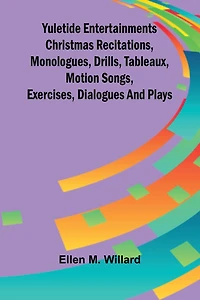 Yuletide entertainments Christmas recitations, monologues, drills, tableaux, motion songs, exercises, dialogues and plays