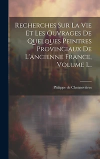 Recherches Sur La Vie Et Les Ouvrages De Quelques Peintres Provinciaux De L'ancienne France