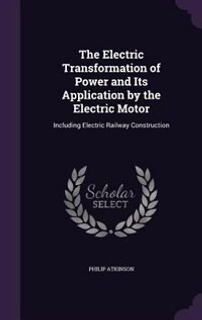 The Electric Transformation of Power and Its Application by the Electric Motor: Including Electric Railway Construction